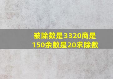 被除数是3320商是150余数是20求除数