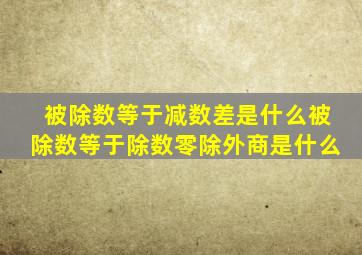 被除数等于减数差是什么被除数等于除数零除外商是什么