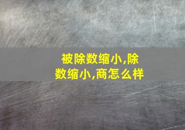 被除数缩小,除数缩小,商怎么样