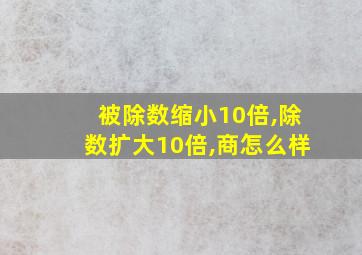 被除数缩小10倍,除数扩大10倍,商怎么样