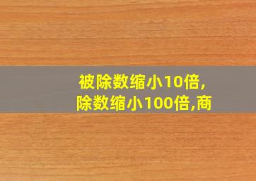 被除数缩小10倍,除数缩小100倍,商