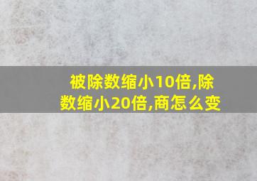 被除数缩小10倍,除数缩小20倍,商怎么变