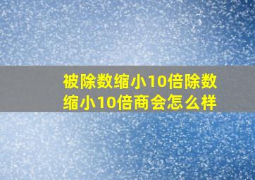 被除数缩小10倍除数缩小10倍商会怎么样