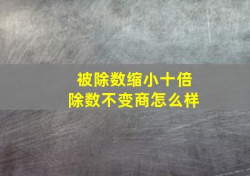 被除数缩小十倍除数不变商怎么样