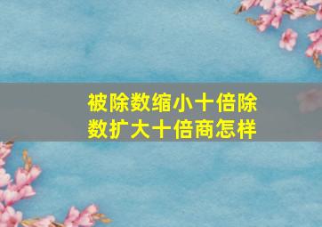 被除数缩小十倍除数扩大十倍商怎样