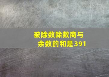 被除数除数商与余数的和是391