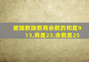 被除数除数商余数的和是913,商是23,余数是25