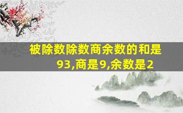 被除数除数商余数的和是93,商是9,余数是2