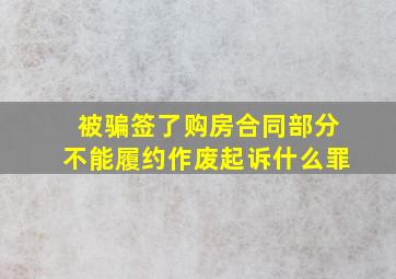 被骗签了购房合同部分不能履约作废起诉什么罪