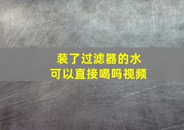 装了过滤器的水可以直接喝吗视频