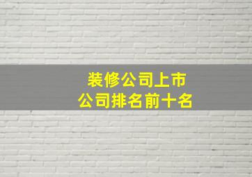 装修公司上市公司排名前十名