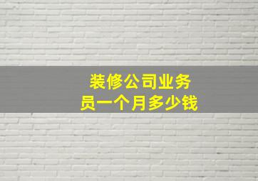 装修公司业务员一个月多少钱