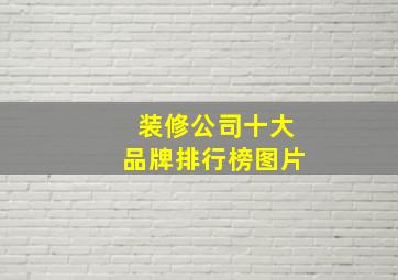 装修公司十大品牌排行榜图片