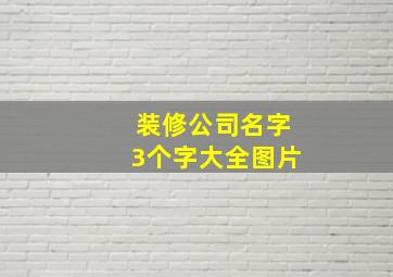 装修公司名字3个字大全图片