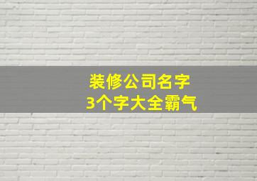 装修公司名字3个字大全霸气