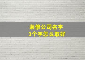 装修公司名字3个字怎么取好