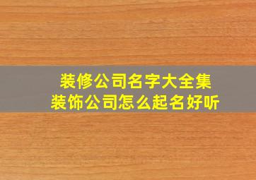 装修公司名字大全集装饰公司怎么起名好听