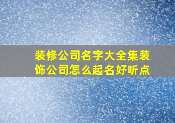 装修公司名字大全集装饰公司怎么起名好听点