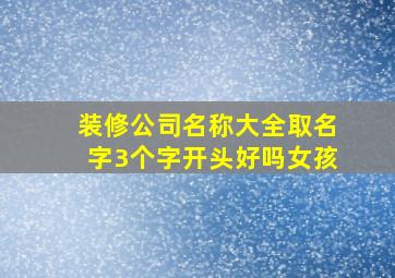 装修公司名称大全取名字3个字开头好吗女孩