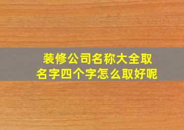 装修公司名称大全取名字四个字怎么取好呢