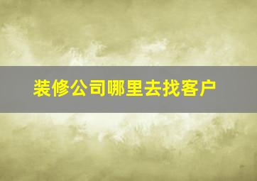 装修公司哪里去找客户