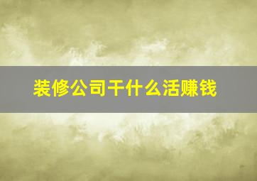 装修公司干什么活赚钱