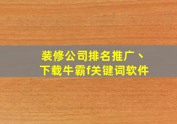 装修公司排名推广丶下载牛霸f关键词软件