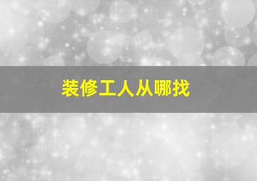 装修工人从哪找