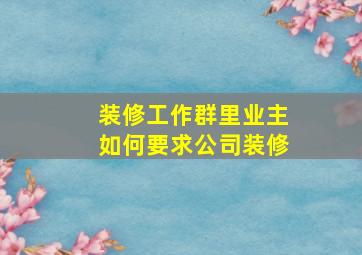 装修工作群里业主如何要求公司装修