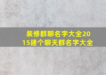 装修群聊名字大全2015建个聊天群名字大全