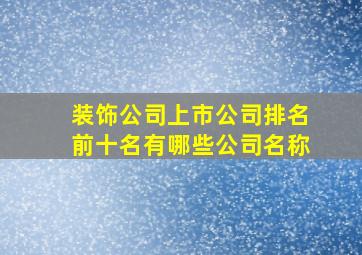 装饰公司上市公司排名前十名有哪些公司名称