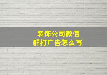 装饰公司微信群打广告怎么写