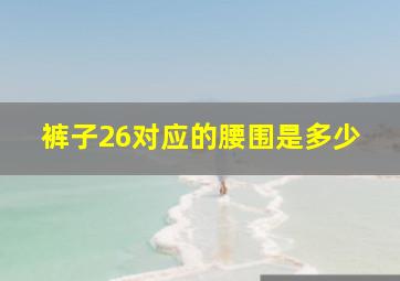 裤子26对应的腰围是多少