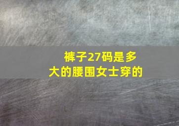 裤子27码是多大的腰围女士穿的