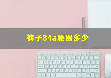 裤子84a腰围多少