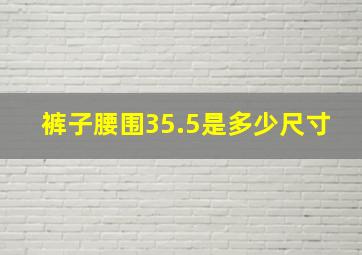 裤子腰围35.5是多少尺寸