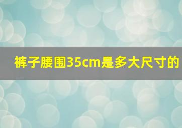 裤子腰围35cm是多大尺寸的