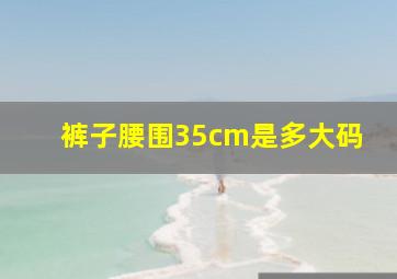 裤子腰围35cm是多大码