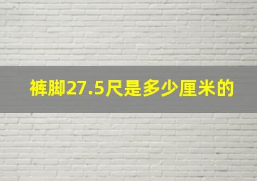 裤脚27.5尺是多少厘米的