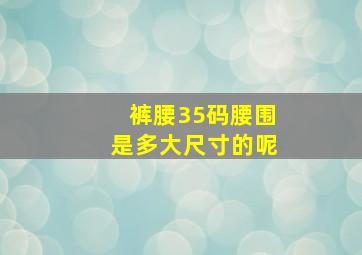 裤腰35码腰围是多大尺寸的呢