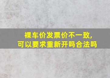 裸车价发票价不一致,可以要求重新开吗合法吗