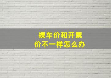 裸车价和开票价不一样怎么办