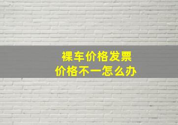 裸车价格发票价格不一怎么办