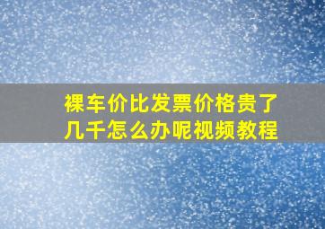 裸车价比发票价格贵了几千怎么办呢视频教程