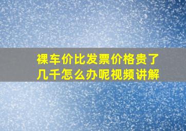 裸车价比发票价格贵了几千怎么办呢视频讲解