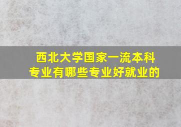 西北大学国家一流本科专业有哪些专业好就业的