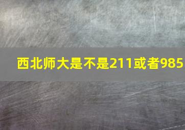 西北师大是不是211或者985