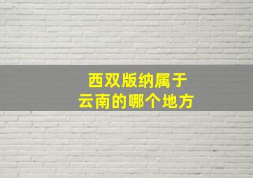 西双版纳属于云南的哪个地方