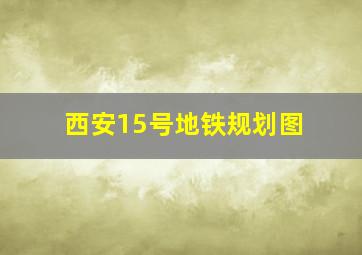 西安15号地铁规划图