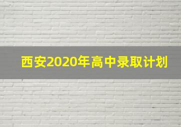 西安2020年高中录取计划